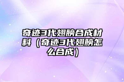 ​奇迹3代翅膀合成材料（奇迹3代翅膀怎么合成）