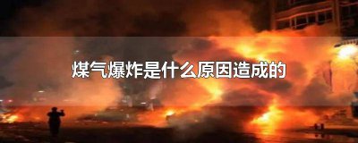 ​煤气爆炸是什么原因造成的煤气罐打开没有关会怎么样? 煤气有什么原因引起爆炸