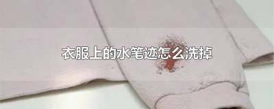 ​衣服上水笔字迹如何清除 衣服水性笔迹怎么洗掉